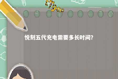 悦刻五代充电需要多长时间？ 